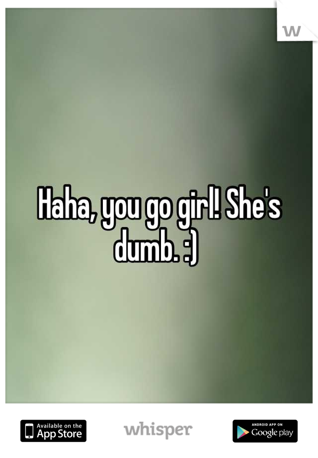 Haha, you go girl! She's dumb. :) 