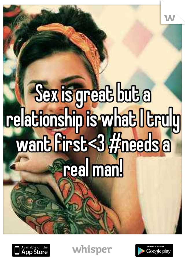 Sex is great but a relationship is what I truly want first<3 #needs a real man!