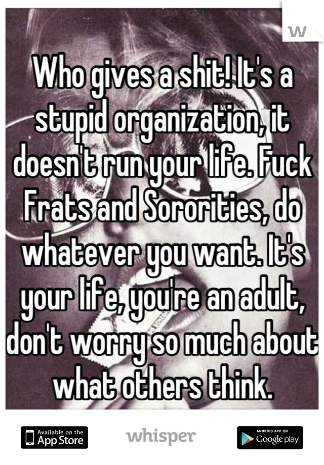 Who gives a shit! It's a stupid organization, it doesn't run your life. Fuck Frats and Sororities, do whatever you want. It's your life, you're an adult, don't worry so much about what others think.