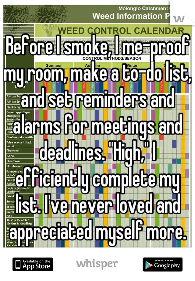 Before I smoke, I me-proof my room, make a to-do list, and set reminders and alarms for meetings and deadlines. "High," I efficiently complete my list. I've never loved and appreciated myself more.