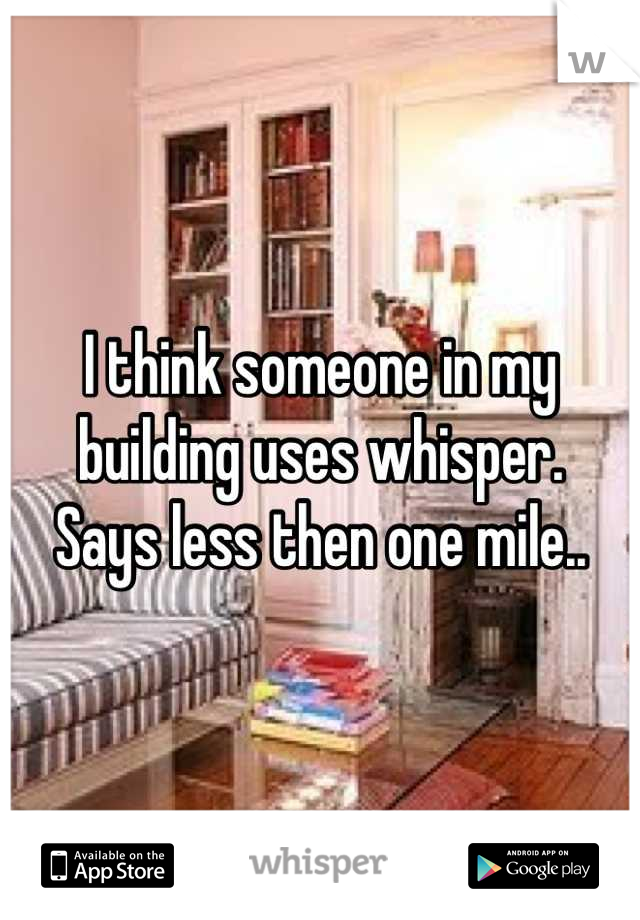 I think someone in my building uses whisper. 
Says less then one mile..