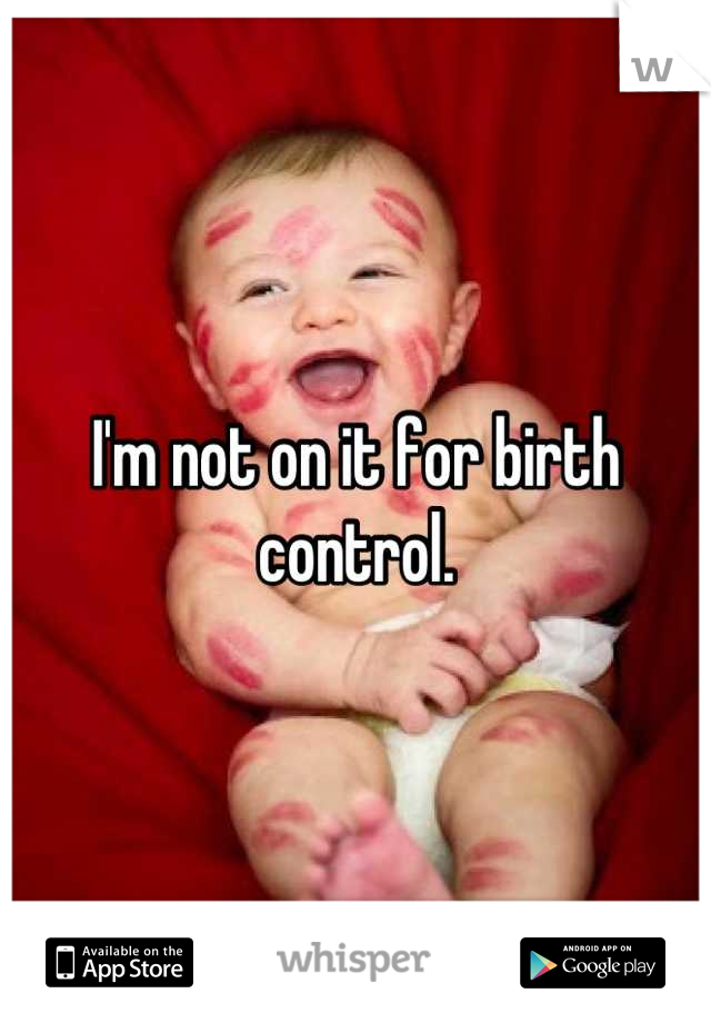 I'm not on it for birth control.