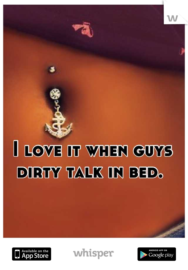 I love it when guys dirty talk in bed. 