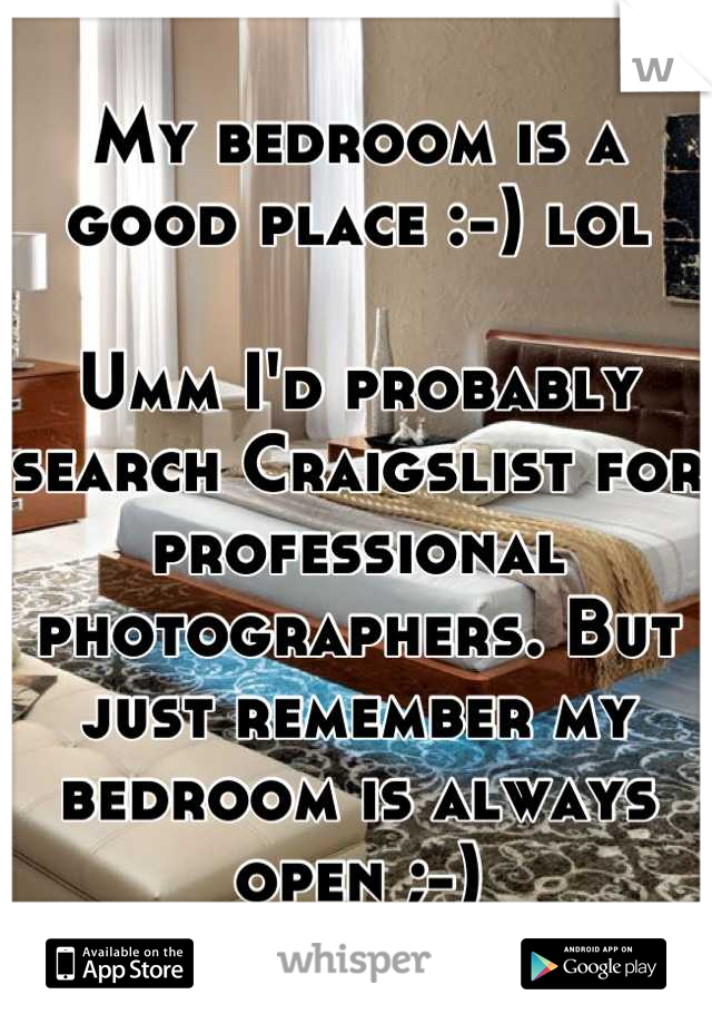 My bedroom is a good place :-) lol

Umm I'd probably search Craigslist for professional photographers. But just remember my bedroom is always open ;-)