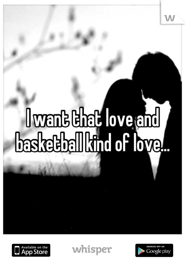 I want that love and basketball kind of love...