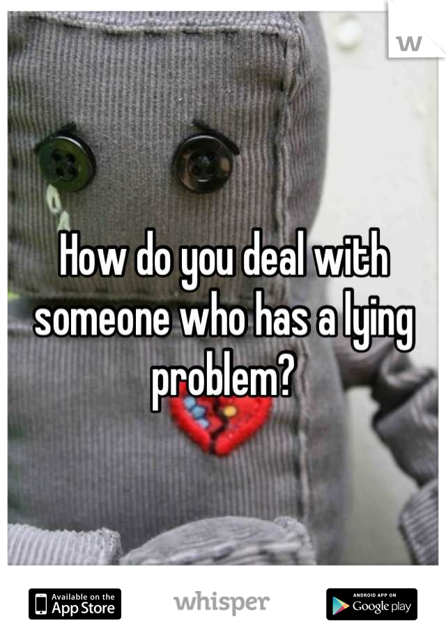 How do you deal with someone who has a lying problem?