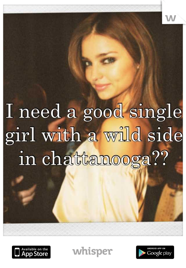 I need a good single girl with a wild side in chattanooga??