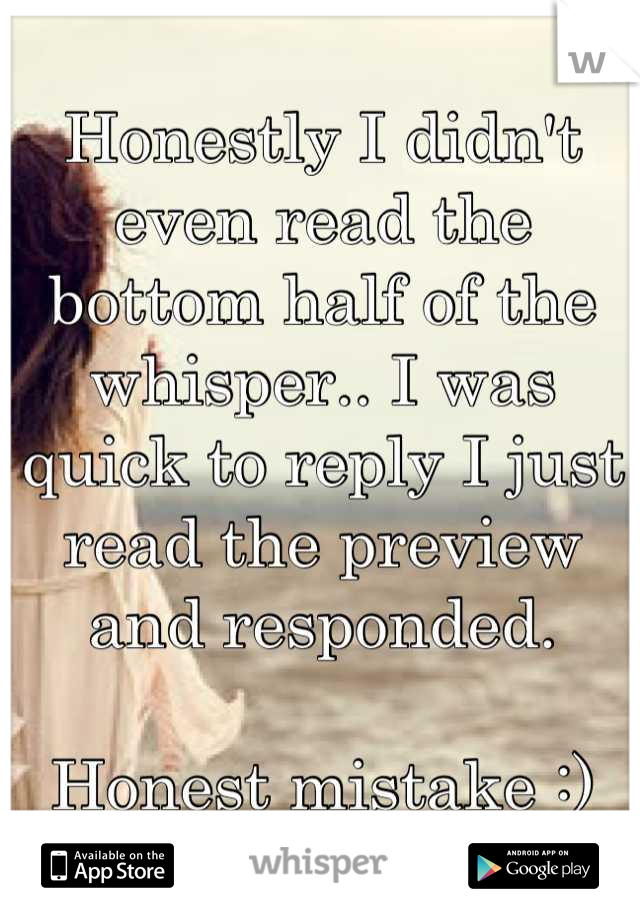 Honestly I didn't even read the bottom half of the whisper.. I was quick to reply I just read the preview and responded. 

Honest mistake :)