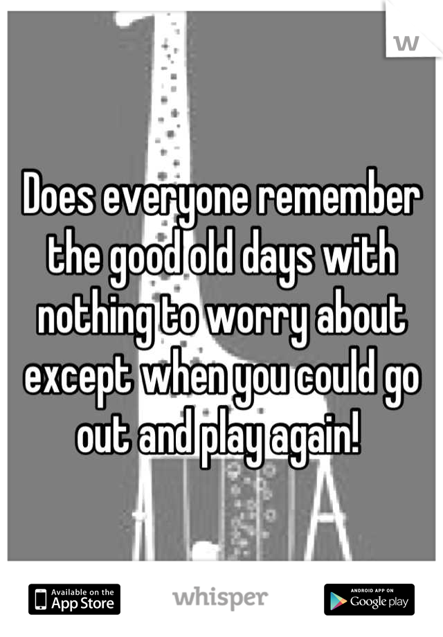 Does everyone remember the good old days with nothing to worry about except when you could go out and play again! 