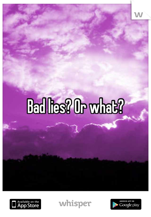 Bad lies? Or what?