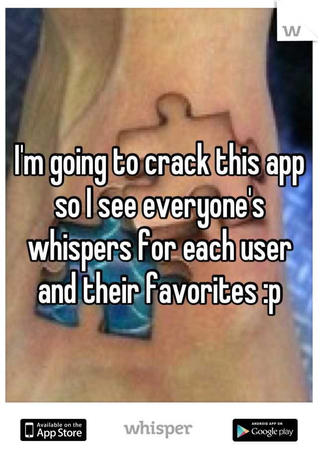 I'm going to crack this app so I see everyone's whispers for each user and their favorites :p