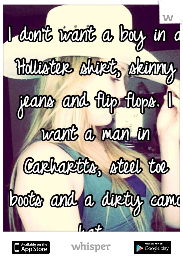 I don't want a boy in a Hollister shirt, skinny jeans and flip flops. I want a man in Carhartts, steel toe boots and a dirty camo hat.❤