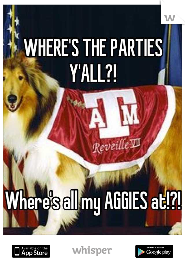 WHERE'S THE PARTIES Y'ALL?!




Where's all my AGGIES at!?!