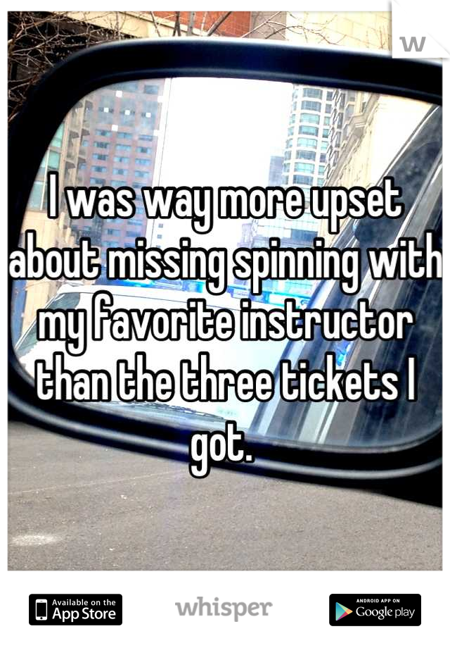 I was way more upset about missing spinning with my favorite instructor than the three tickets I got. 