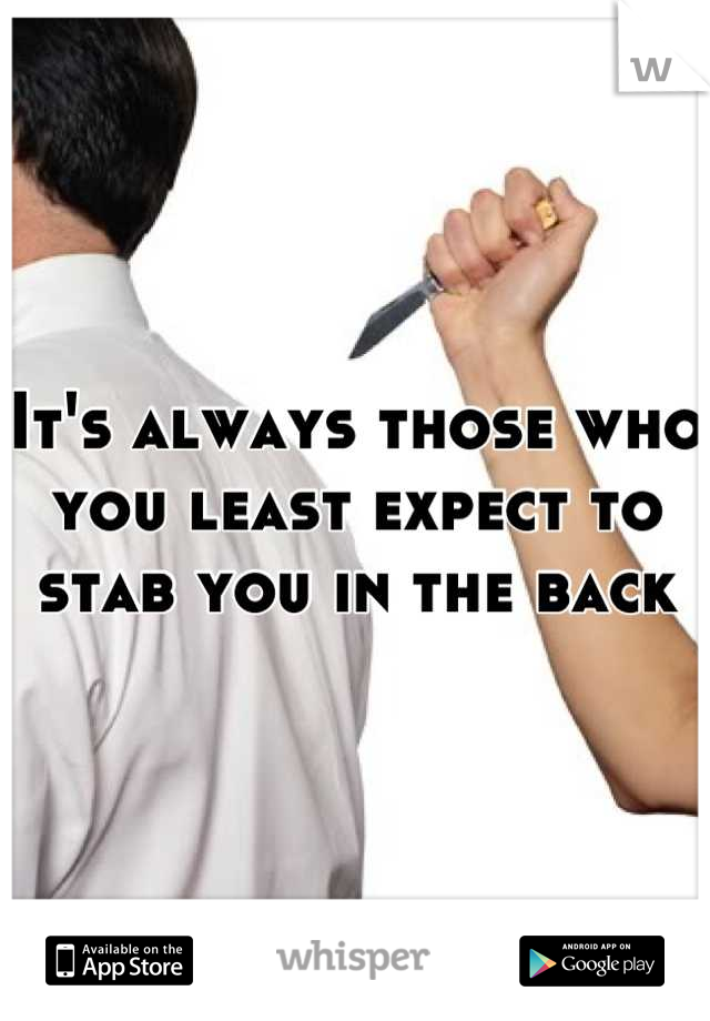 It's always those who you least expect to stab you in the back