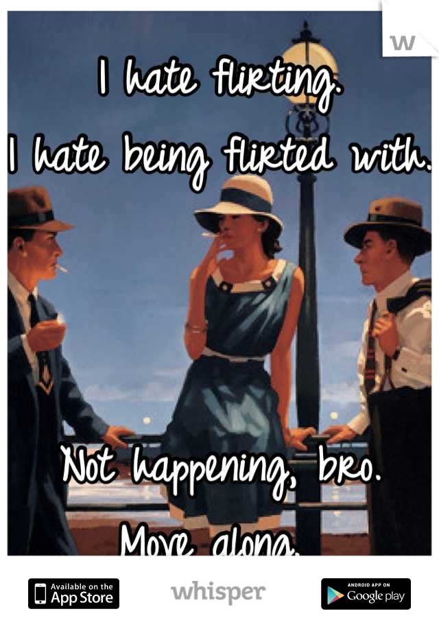 I hate flirting. 
I hate being flirted with. 



Not happening, bro. 
Move along. 