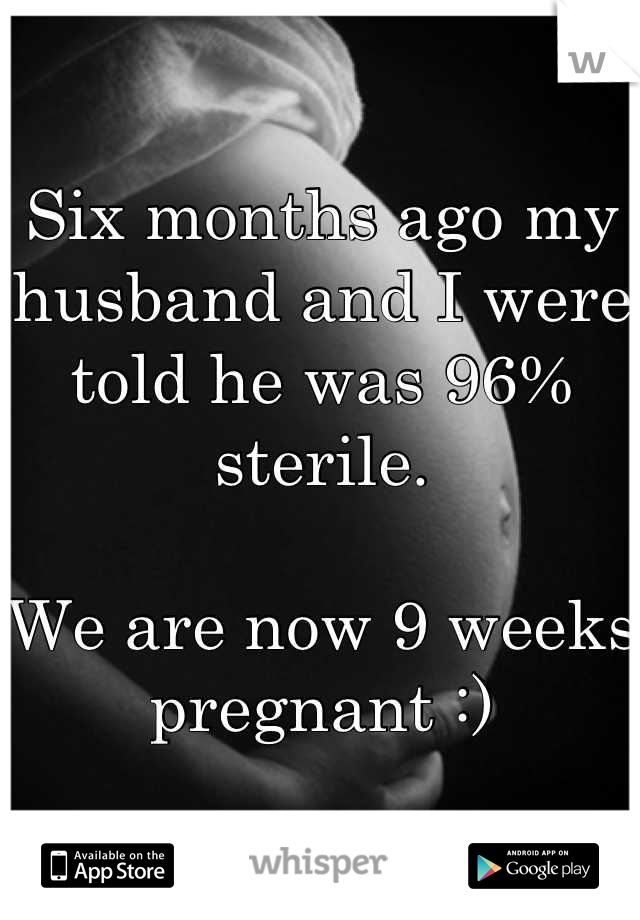 Six months ago my husband and I were told he was 96% sterile. 

We are now 9 weeks pregnant :)