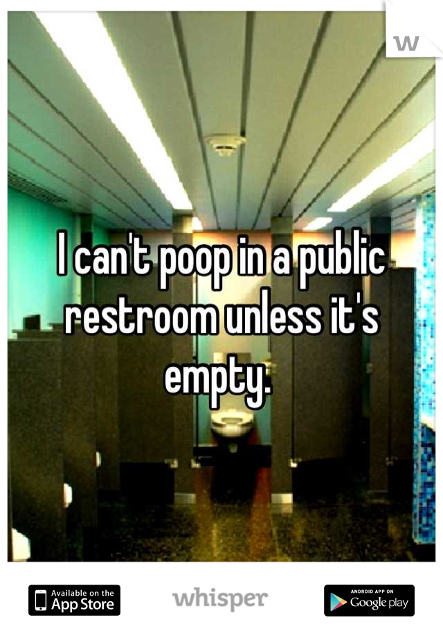 I can't poop in a public restroom unless it's empty. 