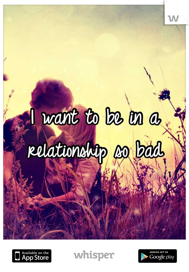 I want to be in a relationship so bad
