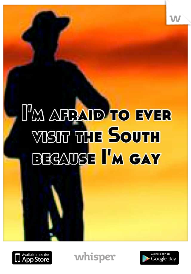 I'm afraid to ever visit the South because I'm gay