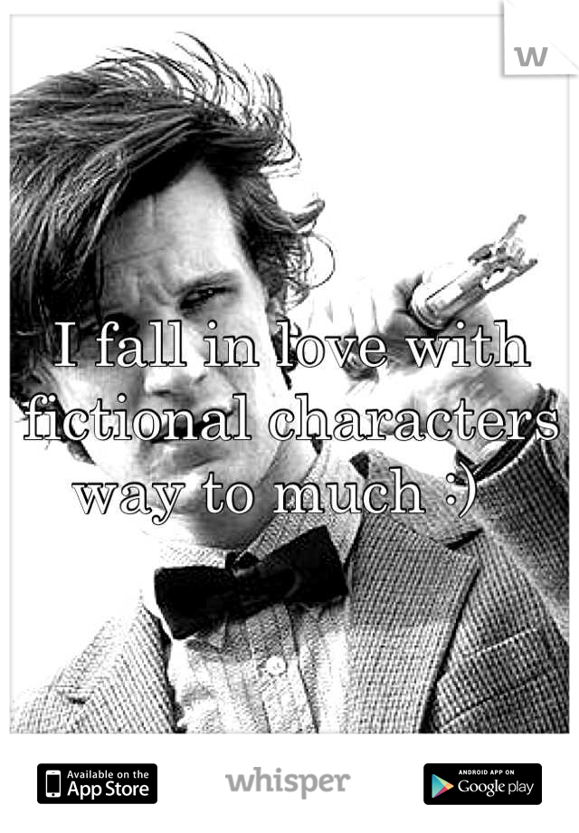 I fall in love with fictional characters way to much :)  