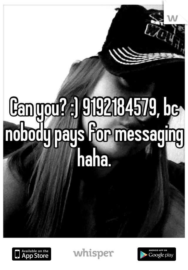 Can you? :) 9192184579, bc nobody pays for messaging haha.