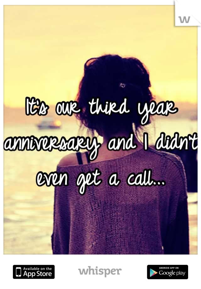 It's our third year anniversary and I didn't even get a call...