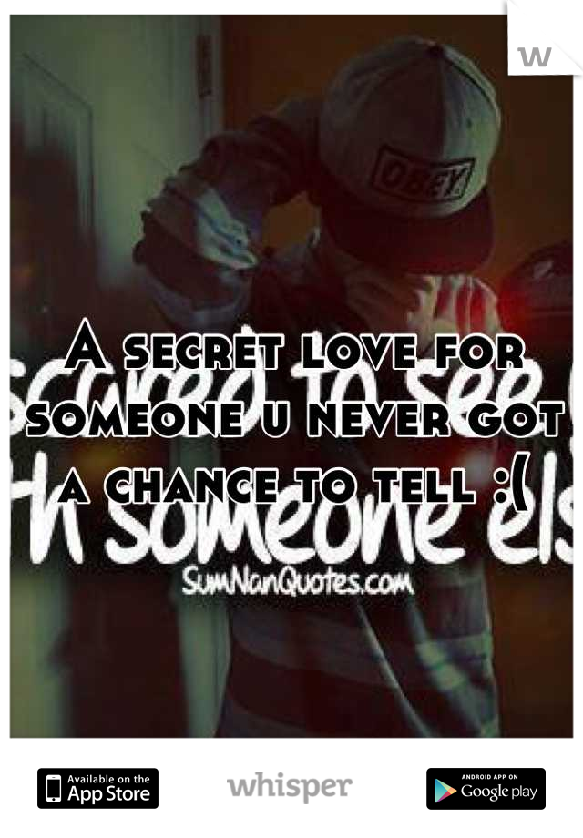 A secret love for someone u never got a chance to tell :(