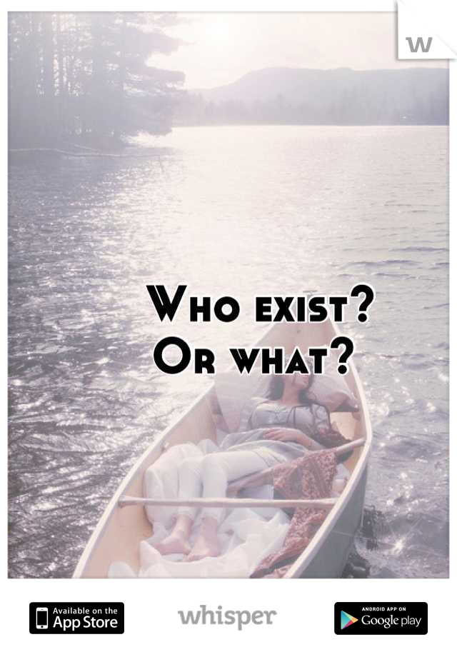 Who exist? 
Or what? 
