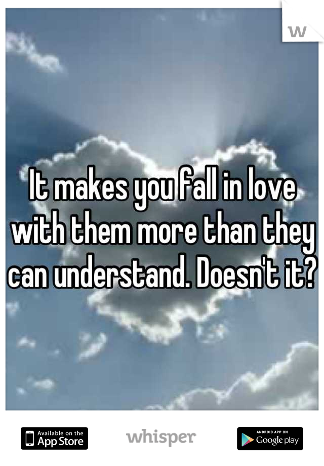 It makes you fall in love with them more than they can understand. Doesn't it?