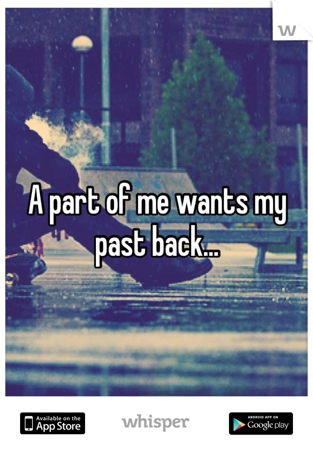 A part of me wants my past back...