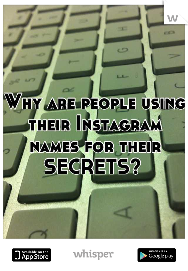 Why are people using their Instagram names for their SECRETS? 