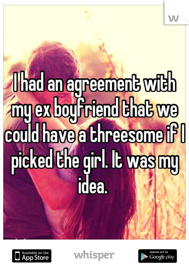 I had an agreement with my ex boyfriend that we could have a threesome if I picked the girl. It was my idea. 