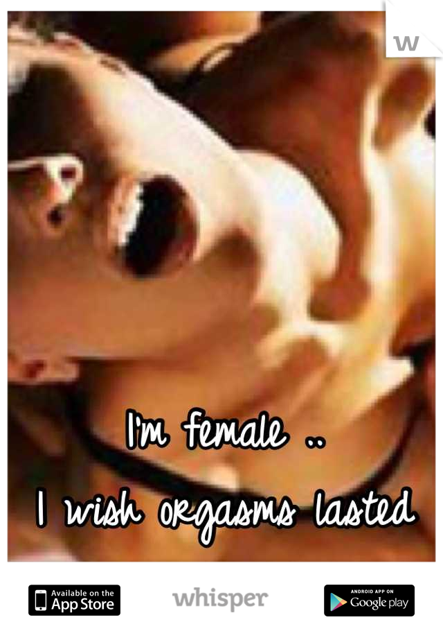 I'm female .. 
I wish orgasms lasted longer!! 