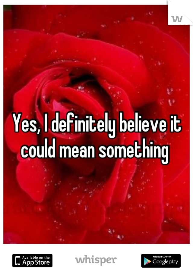 Yes, I definitely believe it could mean something 
