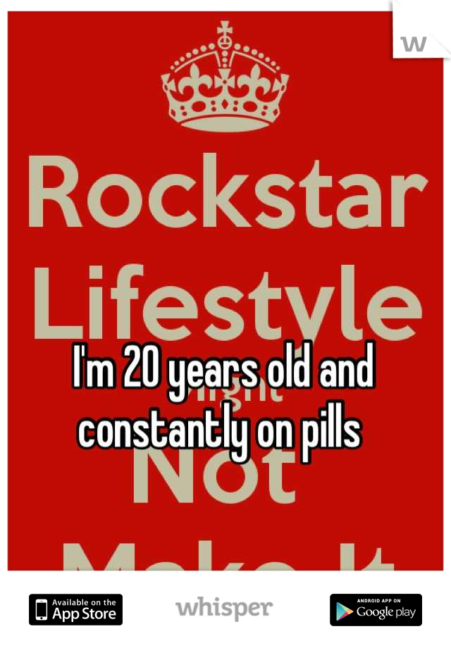 I'm 20 years old and constantly on pills 