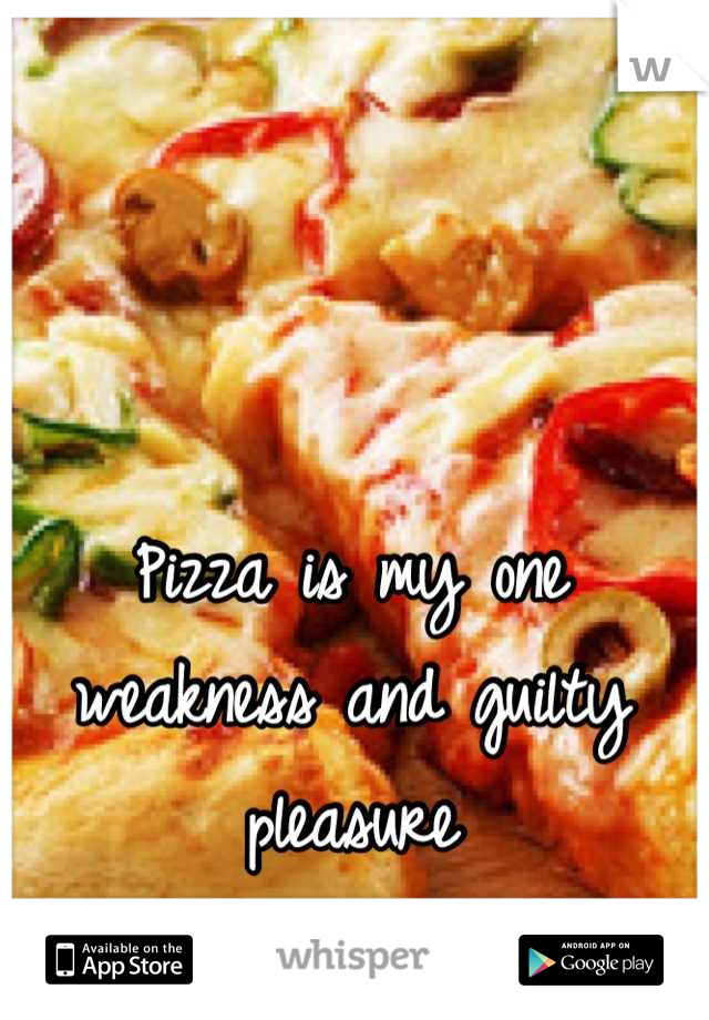 Pizza is my one weakness and guilty pleasure