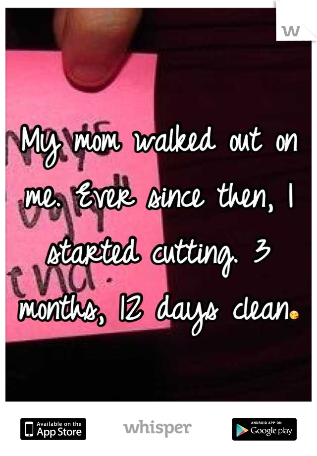 My mom walked out on me. Ever since then, I started cutting. 3 months, 12 days clean😘