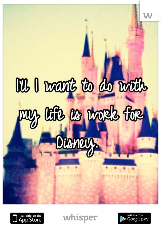I'll I want to do with my life is work for Disney. 