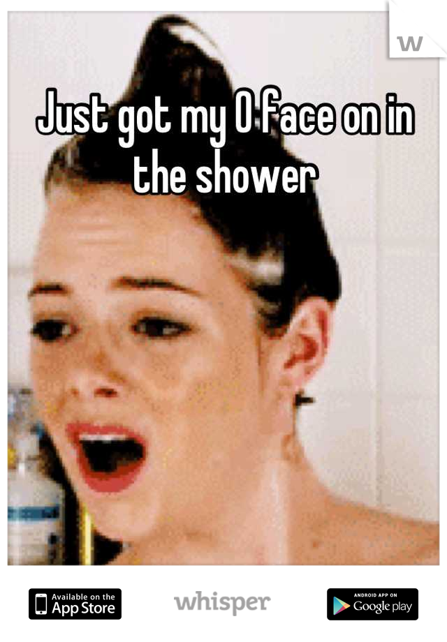 Just got my O face on in the shower