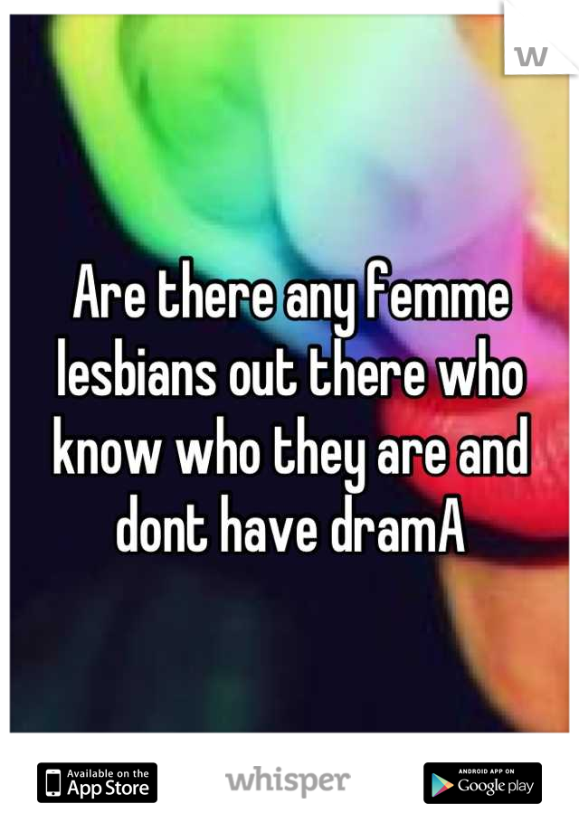 Are there any femme lesbians out there who know who they are and dont have dramA