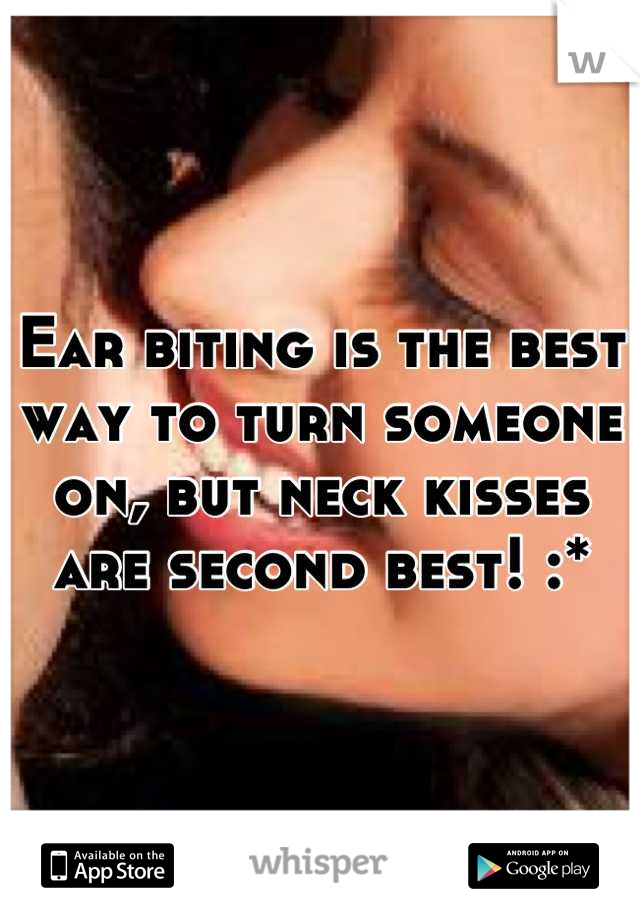 Ear biting is the best way to turn someone on, but neck kisses are second best! :*