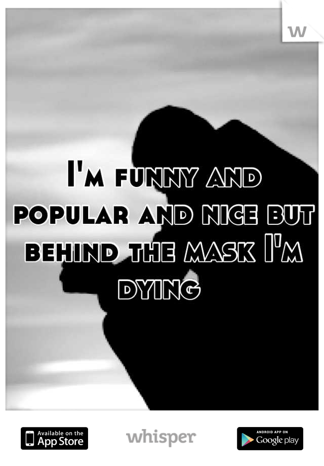 I'm funny and popular and nice but behind the mask I'm dying 