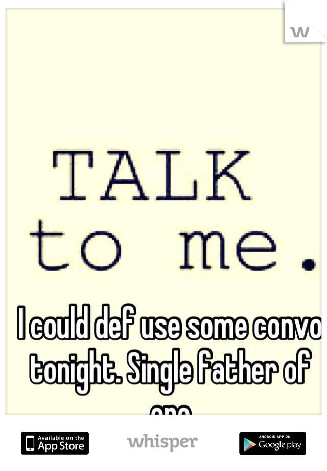 I could def use some convo tonight. Single father of one

