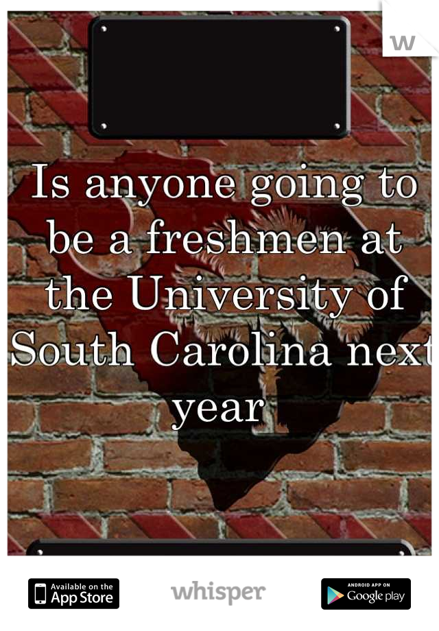 Is anyone going to be a freshmen at the University of South Carolina next year 
