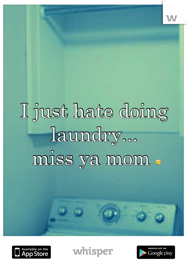 I just hate doing laundry...
 miss ya mom 😢