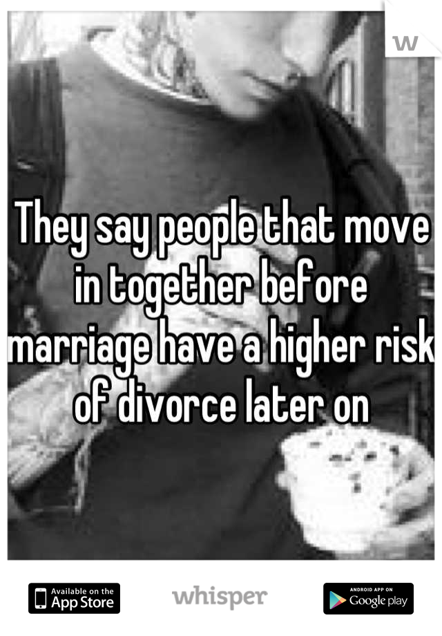 They say people that move in together before marriage have a higher risk of divorce later on