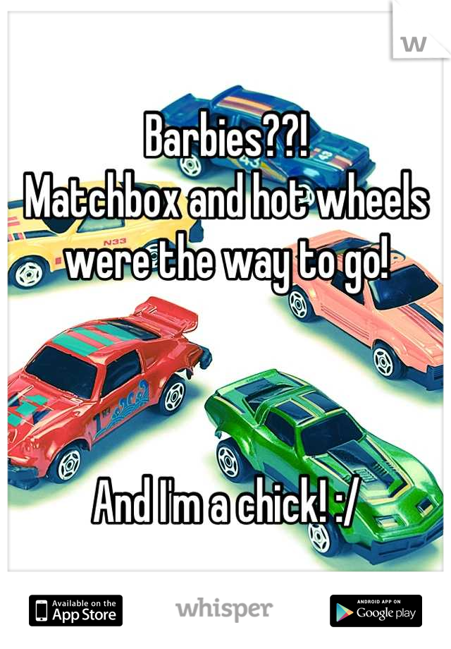 Barbies??! 
Matchbox and hot wheels were the way to go! 



And I'm a chick! :/