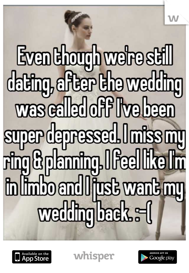 Even though we're still dating, after the wedding was called off I've been super depressed. I miss my ring & planning. I feel like I'm in limbo and I just want my wedding back. :-(