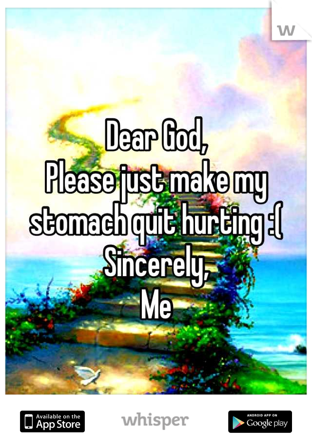 Dear God, 
Please just make my stomach quit hurting :(
Sincerely, 
Me